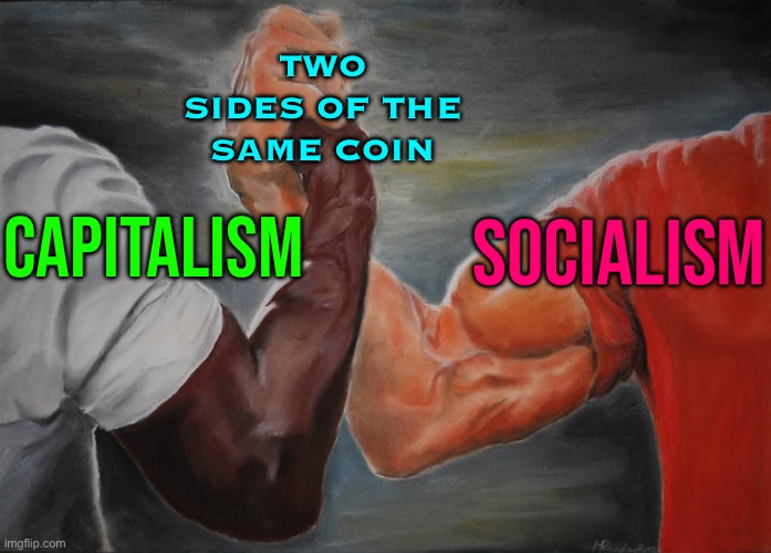 Capitalism and Socialism: Two Sides of the Same Coin | TWO SIDES OF THE SAME COIN; CAPITALISM; SOCIALISM | image tagged in holding hands,communism and capitalism,capitalist and communist,socialism,democratic socialism,communist socialist | made w/ Imgflip meme maker