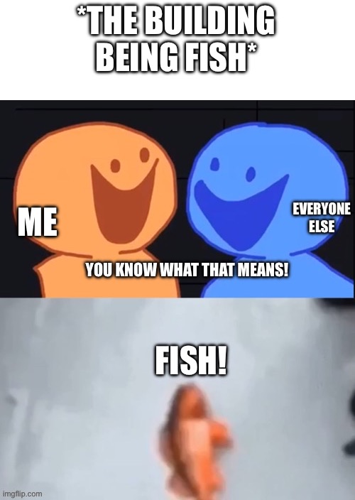 You know what that means Fish | *THE BUILDING BEING FISH* ME EVERYONE ELSE | image tagged in you know what that means fish | made w/ Imgflip meme maker