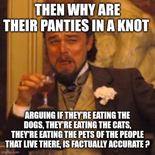 Laughing Leo Meme | THEN WHY ARE THEIR PANTIES IN A KNOT ARGUING IF THEY'RE EATING THE DOGS, THEY'RE EATING THE CATS, THEY'RE EATING THE PETS OF THE PEOPLE THAT | image tagged in memes,laughing leo | made w/ Imgflip meme maker