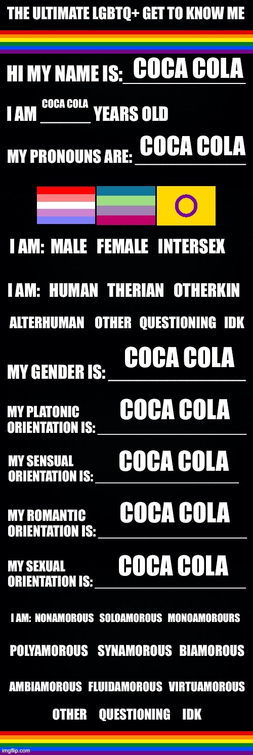The ultimate LGBTQ+ get to know me | COCA COLA; COCA COLA; COCA COLA; COCA COLA; COCA COLA; COCA COLA; COCA COLA; COCA COLA | image tagged in the ultimate lgbtq get to know me | made w/ Imgflip meme maker