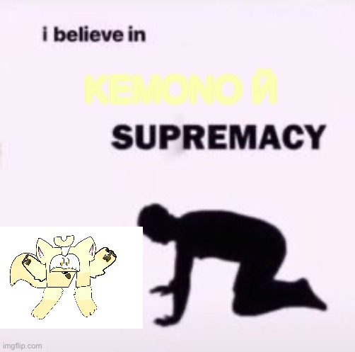 i believe in KEMONO Й SUPREMACY | KEMONO Й | image tagged in i believe in supremacy | made w/ Imgflip meme maker