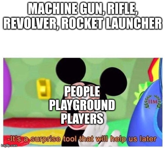 It's a surprise tool that will help us later | MACHINE GUN, RIFLE, REVOLVER, ROCKET LAUNCHER; PEOPLE PLAYGROUND PLAYERS | image tagged in it's a surprise tool that will help us later | made w/ Imgflip meme maker