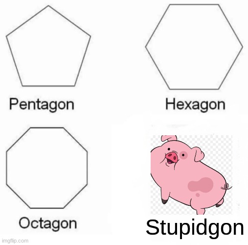 Pentagon Hexagon Octagon | Stupidgon | image tagged in memes,pentagon hexagon octagon | made w/ Imgflip meme maker