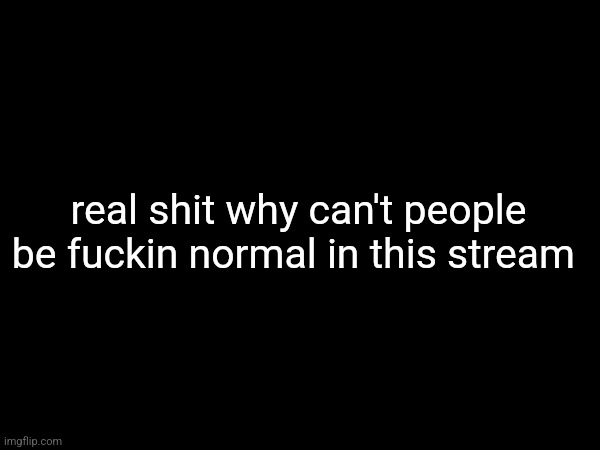 it ain't hard | real shit why can't people be fuckin normal in this stream | made w/ Imgflip meme maker