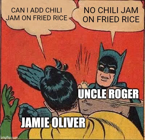 Jamie Oliver cooking fried rice | CAN I ADD CHILI JAM ON FRIED RICE; NO CHILI JAM ON FRIED RICE; UNCLE ROGER; JAMIE OLIVER | image tagged in memes,batman slapping robin,uncle roger,cooking | made w/ Imgflip meme maker