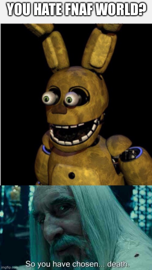 YOU HATE FNAF WORLD? | image tagged in children,so you have chosen death | made w/ Imgflip meme maker