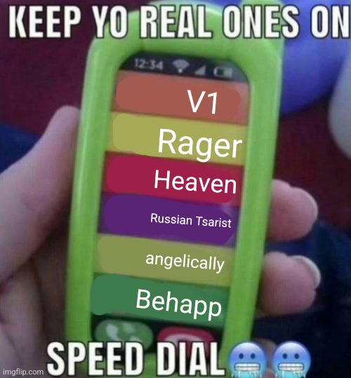 keep yo real ones on speed dial | V1; Rager; Heaven; Russian Tsarist; angelically; Behapp | image tagged in keep yo real ones on speed dial | made w/ Imgflip meme maker