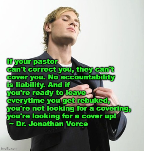 Arrogant idiot | If your pastor can't correct you, they can't cover you. No accountability is liability. And if you're ready to leave everytime you get rebuked, you're not looking for a covering, 
you're looking for a cover up!
 ~ Dr. Jonathan Vorce | image tagged in arrogant idiot | made w/ Imgflip meme maker