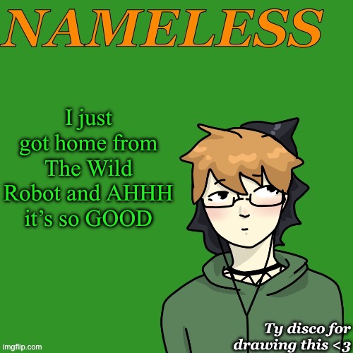 Goated movie. Solid 9/10. Probably the third best DreamWorks movie. | I just got home from The Wild Robot and AHHH it’s so GOOD | image tagged in nameless announcement temp drawn by disco | made w/ Imgflip meme maker