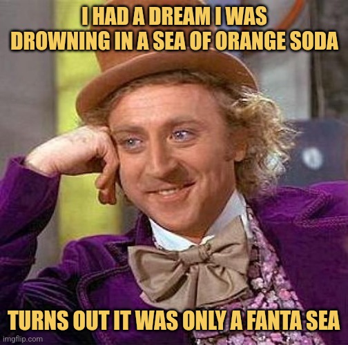 Wonka's Dream | I HAD A DREAM I WAS DROWNING IN A SEA OF ORANGE SODA; TURNS OUT IT WAS ONLY A FANTA SEA | image tagged in memes,creepy condescending wonka,dad joke | made w/ Imgflip meme maker