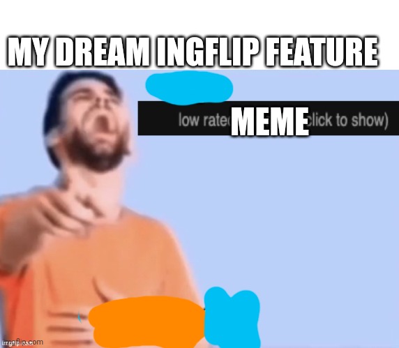 Real? | MY DREAM INGFLIP FEATURE; MEME | image tagged in get low rated stupid bozo | made w/ Imgflip meme maker