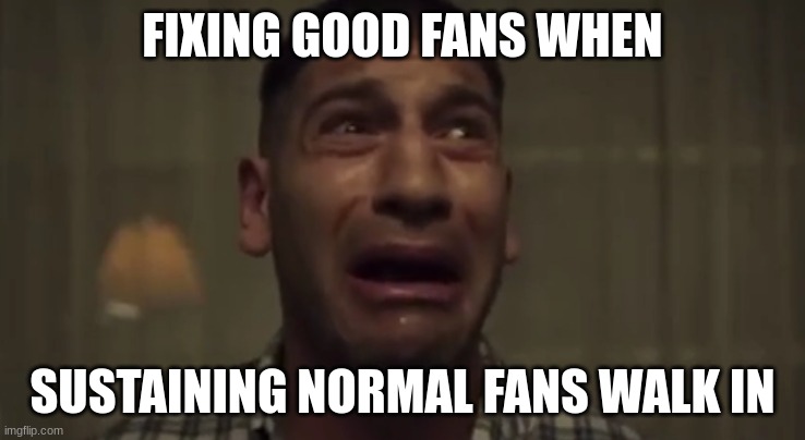 NONONOWAITWAITWAIT | FIXING GOOD FANS WHEN SUSTAINING NORMAL FANS WALK IN | image tagged in nononowaitwaitwait | made w/ Imgflip meme maker