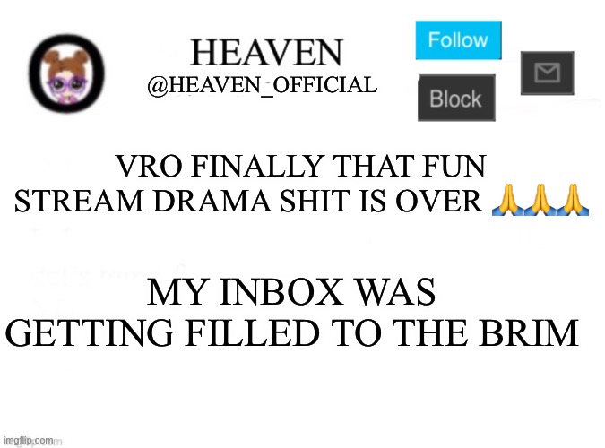 Hampter es muy grande | VRO FINALLY THAT FUN STREAM DRAMA SHIT IS OVER 🙏🙏🙏; MY INBOX WAS GETTING FILLED TO THE BRIM | image tagged in heaven s template | made w/ Imgflip meme maker