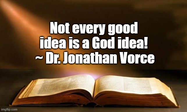 Bible  | Not every good idea is a God idea!
 ~ Dr. Jonathan Vorce | image tagged in bible | made w/ Imgflip meme maker