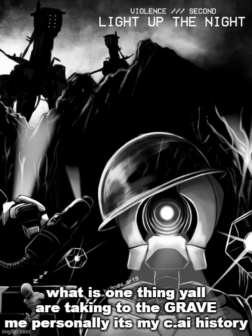 VIOLENCE /// SECOND - LIGHT UP THE NIGHT | what is one thing yall are taking to the GRAVE
me personally its my c.ai history | image tagged in violence /// second - light up the night | made w/ Imgflip meme maker