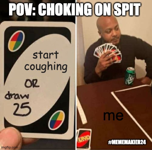 UNO Draw 25 Cards Meme | POV: CHOKING ON SPIT; start coughing; me; #MEMEMAKIER24 | image tagged in memes,uno draw 25 cards | made w/ Imgflip meme maker