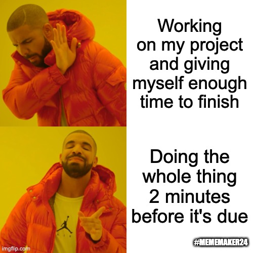 Drake Hotline Bling Meme | Working on my project and giving myself enough time to finish; Doing the whole thing 2 minutes before it's due; #MEMEMAKER24 | image tagged in memes,drake hotline bling | made w/ Imgflip meme maker