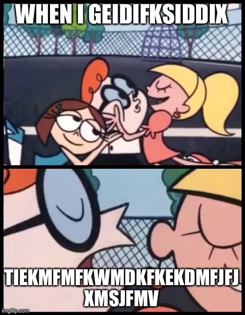 Say it Again, Dexter | WHEN I GEIDIFKSIDDIX; TIEKMFMFKWMDKFKEKDMFJFJ XMSJFMV | image tagged in memes,say it again dexter | made w/ Imgflip meme maker