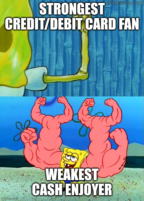 musclebob Buffpants | STRONGEST CREDIT/DEBIT CARD FAN WEAKEST CASH ENJOYER | image tagged in musclebob buffpants | made w/ Imgflip meme maker