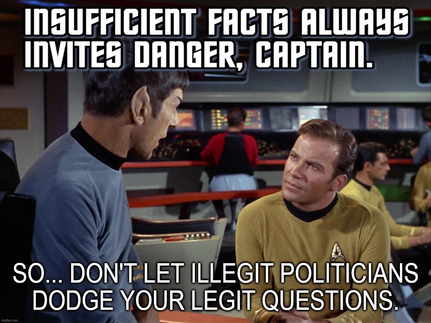 INSUFFICIENT FACTS... | SO... DON'T LET ILLEGIT POLITICIANS
DODGE YOUR LEGIT QUESTIONS. | image tagged in spock,facts,danger,questions,illegit,politicians | made w/ Imgflip meme maker