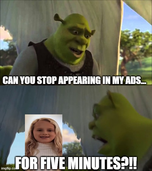 shrek five minutes | CAN YOU STOP APPEARING IN MY ADS... FOR FIVE MINUTES?!! | image tagged in shrek five minutes,repetitive ads,political ad,ads,youtube ads | made w/ Imgflip meme maker