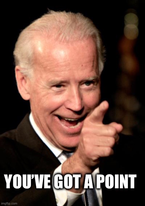 Smilin Biden Meme | YOU’VE GOT A POINT | image tagged in memes,smilin biden | made w/ Imgflip meme maker