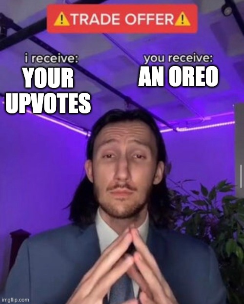 If You Want An Oreo Upvote | AN OREO; YOUR UPVOTES | image tagged in i receive you receive | made w/ Imgflip meme maker