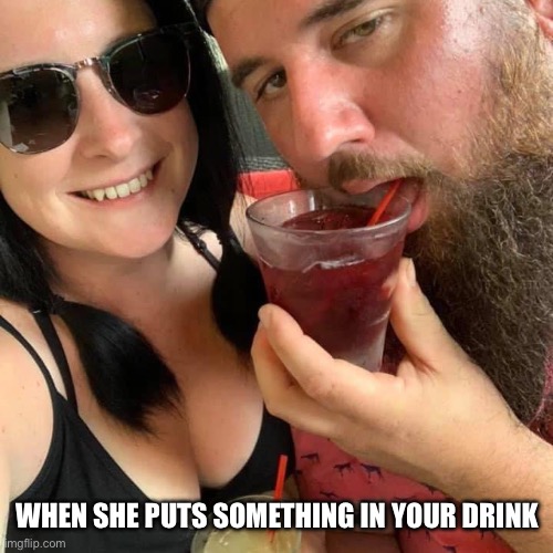 She put something in your drink bro | WHEN SHE PUTS SOMETHING IN YOUR DRINK | image tagged in troll,drinking,lol,drunk,funny,wtf | made w/ Imgflip meme maker