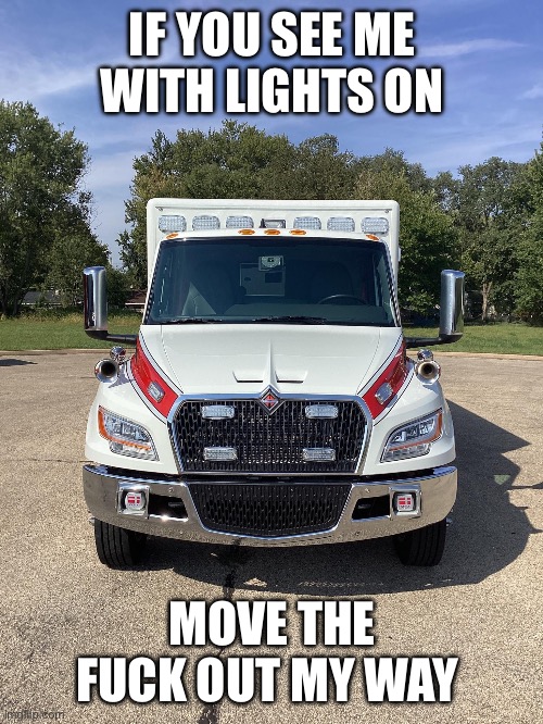 Move out the way | IF YOU SEE ME WITH LIGHTS ON; MOVE THE FUCK OUT MY WAY | image tagged in ambulance,funny,meme,troll,ems,firefighter | made w/ Imgflip meme maker