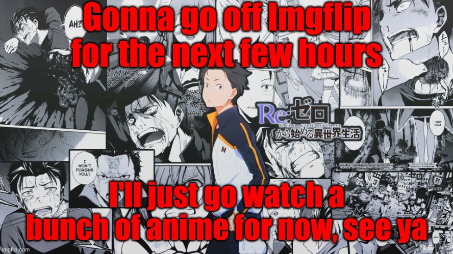 Re Zero | Gonna go off Imgflip for the next few hours; I'll just go watch a bunch of anime for now, see ya | image tagged in re zero | made w/ Imgflip meme maker