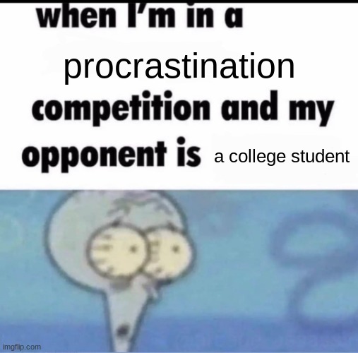 funny title | procrastination; a college student | image tagged in me when i'm in a competition and my opponent is,college,funny,squidward,procrastination | made w/ Imgflip meme maker