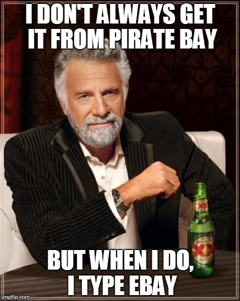 The Most Interesting Man In The World Meme | I DON'T ALWAYS GET IT FROM PIRATE BAY BUT WHEN I DO, I TYPE EBAY | image tagged in memes,the most interesting man in the world | made w/ Imgflip meme maker
