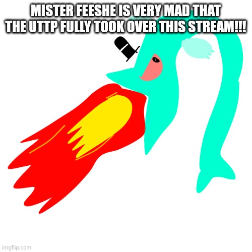 very angry mister feeshe | MISTER FEESHE IS VERY MAD THAT THE UTTP FULLY TOOK OVER THIS STREAM!!! | image tagged in very angry mister feeshe | made w/ Imgflip meme maker