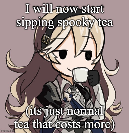 *Sips spooky tea* | I will now start sipping spooky tea; (its just normal tea that costs more) | image tagged in corrin sipping tea | made w/ Imgflip meme maker