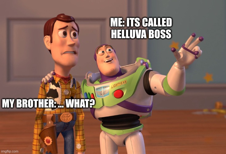 X, X Everywhere Meme | ME: ITS CALLED HELLUVA BOSS; MY BROTHER: ... WHAT? | image tagged in memes,x x everywhere | made w/ Imgflip meme maker