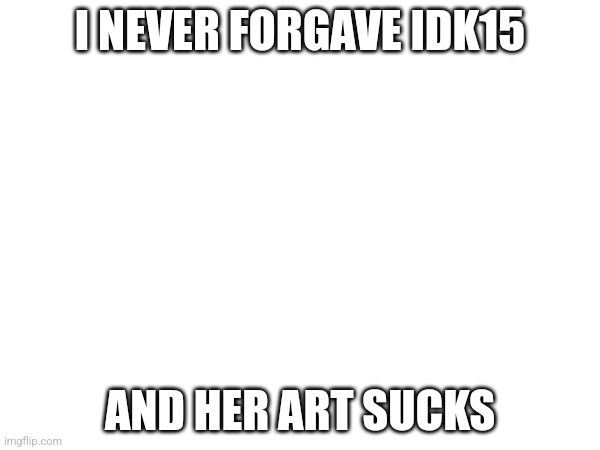 Get tricked bozo | I NEVER FORGAVE IDK15; AND HER ART SUCKS | made w/ Imgflip meme maker