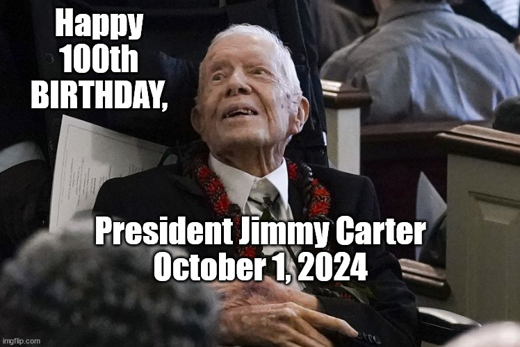 Jimmy Carter is 100 ! | Happy 100th BIRTHDAY, President Jimmy Carter
October 1, 2024 | image tagged in birthday,jimmy carter | made w/ Imgflip meme maker