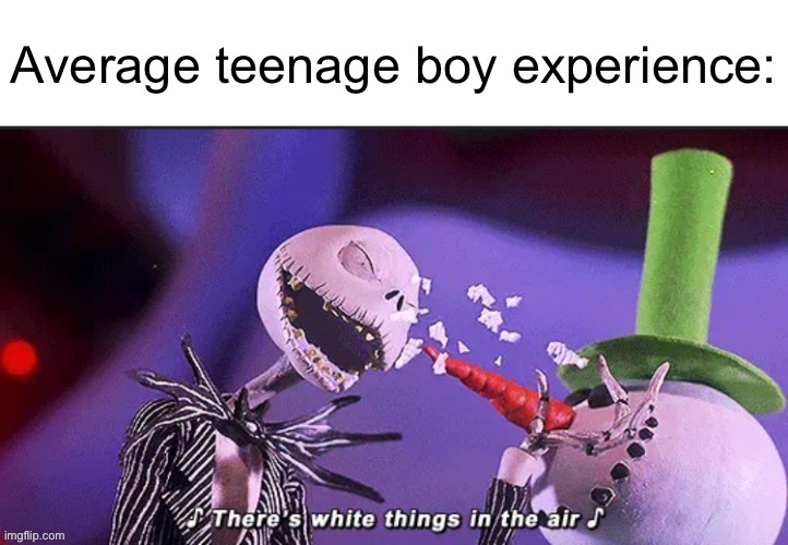 There’s white things in the air | Average teenage boy experience: | image tagged in there s white things in the air | made w/ Imgflip meme maker