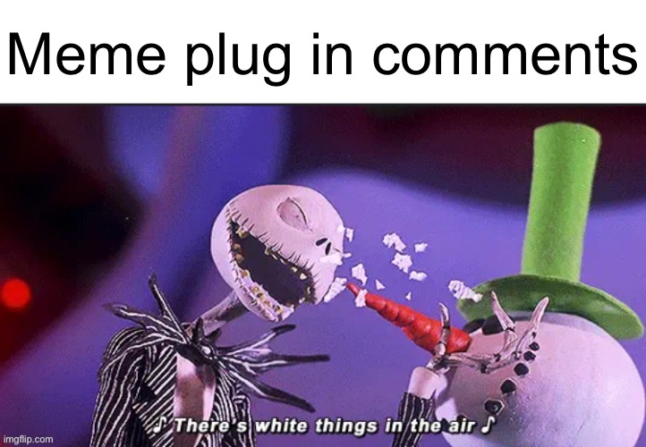 There’s white things in the air | Meme plug in comments | image tagged in there s white things in the air | made w/ Imgflip meme maker