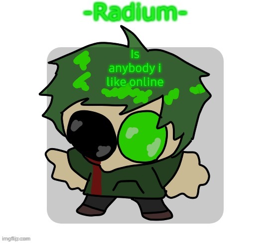 sad radium announcement temp | Is anybody i like online | image tagged in sad radium announcement temp | made w/ Imgflip meme maker