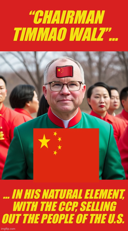 Tim Walz Mao Suit | “CHAIRMAN TIMMAO WALZ”…; 🇨🇳; … IN HIS NATURAL ELEMENT, WITH THE CCP, SELLING OUT THE PEOPLE OF THE U.S. | image tagged in tim walz mao suit | made w/ Imgflip meme maker