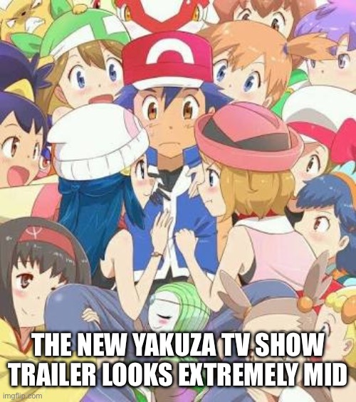 Like a Dragon: Yakuza | THE NEW YAKUZA TV SHOW TRAILER LOOKS EXTREMELY MID | image tagged in pokemon girls | made w/ Imgflip meme maker