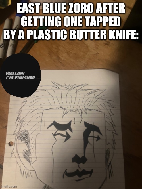 I’m new to drawing don’t judge too much | EAST BLUE ZORO AFTER GETTING ONE TAPPED BY A PLASTIC BUTTER KNIFE: | image tagged in agenda piece,east blue,one piece,fraud eyes titlehawk,one tapped,ratio | made w/ Imgflip meme maker