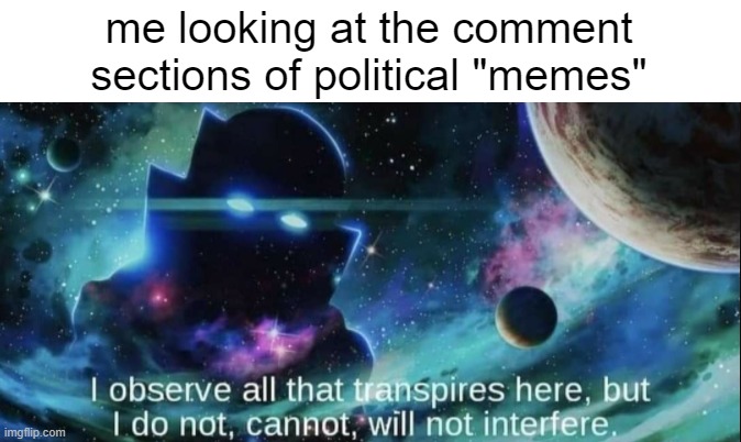 political memes are dangerous places | me looking at the comment sections of political "memes" | image tagged in the watcher,funny,memes,funny memes | made w/ Imgflip meme maker