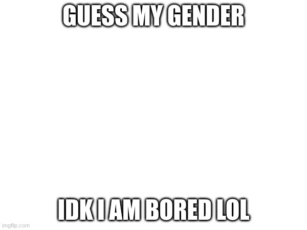 GUESS MY GENDER; IDK I AM BORED LOL | made w/ Imgflip meme maker