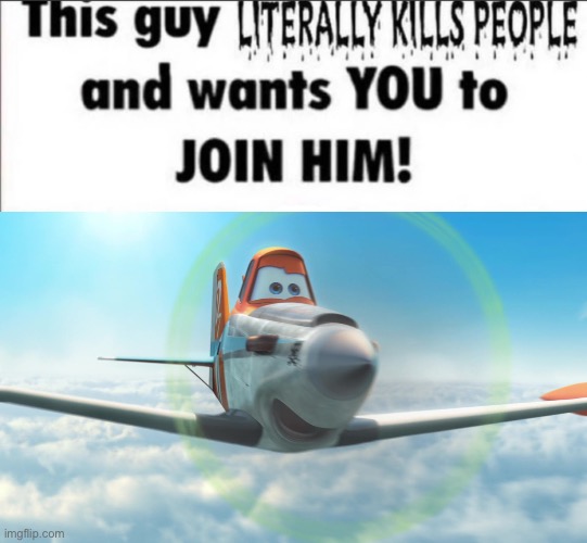 image tagged in this guy literally kills people and wants you to join him,dusty crophopper | made w/ Imgflip meme maker