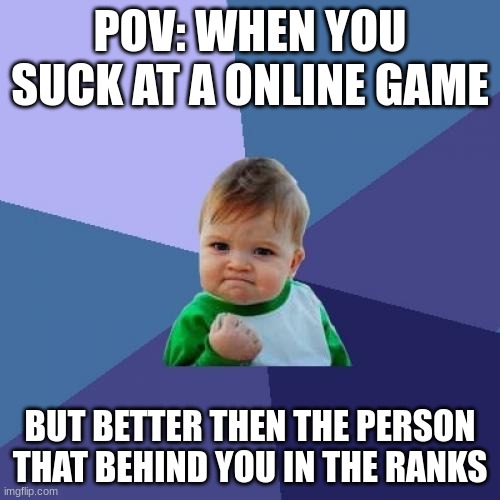 Success Kid | POV: WHEN YOU SUCK AT A ONLINE GAME; BUT BETTER THEN THE PERSON THAT BEHIND YOU IN THE RANKS | image tagged in memes,success kid | made w/ Imgflip meme maker