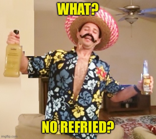 Drunk Mexican | WHAT? NO REFRIED? | image tagged in drunk mexican | made w/ Imgflip meme maker