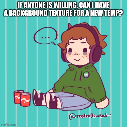 Yesbecauseyes's temp | IF ANYONE IS WILLING, CAN I HAVE A BACKGROUND TEXTURE FOR A NEW TEMP? | image tagged in yesbecauseyes's temp | made w/ Imgflip meme maker