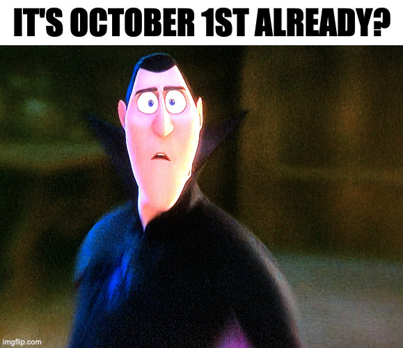 IT'S OCTOBER 1ST ALREADY? | image tagged in october,memes,meme,funny,fun,halloween | made w/ Imgflip meme maker